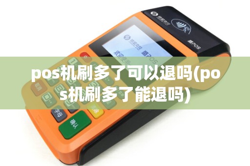 pos机刷多了可以退吗(pos机刷多了能退吗) pos机刷多了可以退吗(pos机刷多了能退吗)