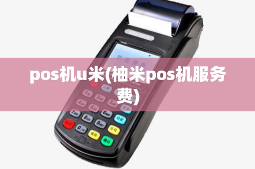 pos机u米(柚米pos机服务费) pos机u米(柚米pos机服务费)