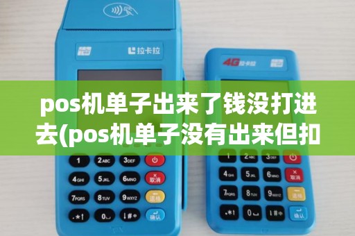pos机单子出来了钱没打进去(pos机单子没有出来但扣款) pos机单子出来了钱没打进去(pos机单子没有出来但扣款)