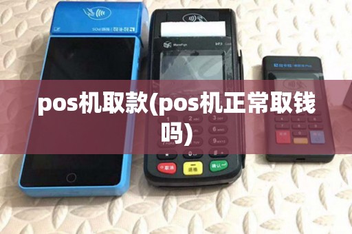 pos机取款(pos机正常取钱吗) pos机取款(pos机正常取钱吗)
