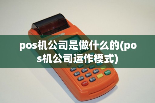 pos机公司是做什么的(pos机公司运作模式) pos机公司是做什么的(pos机公司运作模式)