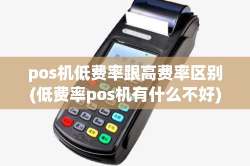pos机低费率跟高费率区别(低费率pos机有什么不好) pos机低费率跟高费率区别(低费率pos机有什么不好)