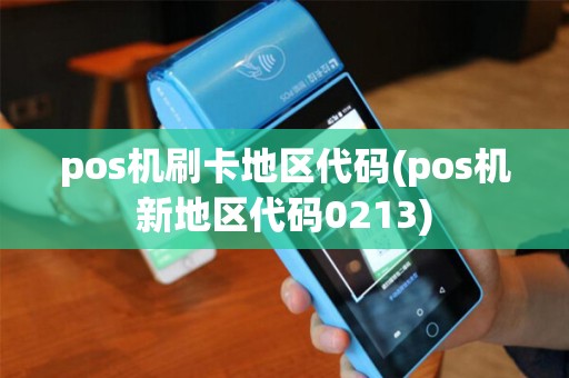 pos机刷卡地区代码(pos机新地区代码0213) pos机刷卡地区代码(pos机新地区代码0213)