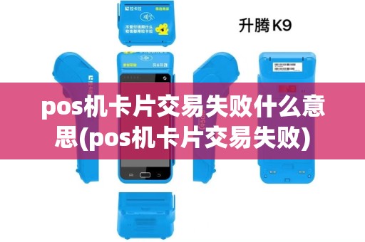 pos机卡片交易失败什么意思(pos机卡片交易失败) pos机卡片交易失败什么意思(pos机卡片交易失败)