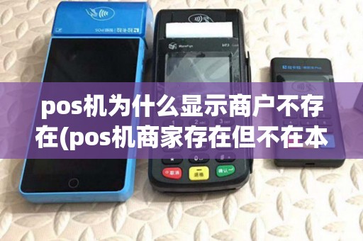 pos机为什么显示商户不存在(pos机商家存在但不在本地) pos机为什么显示商户不存在(pos机商家存在但不在本地)