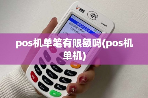 pos机单笔有限额吗(pos机单机) pos机单笔有限额吗(pos机单机)