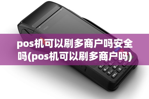 pos机可以刷多商户吗安全吗(pos机可以刷多商户吗) pos机可以刷多商户吗安全吗(pos机可以刷多商户吗)