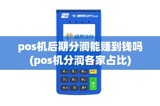 pos机后期分润能赚到钱吗(pos机分润各家占比) pos机后期分润能赚到钱吗(pos机分润各家占比)
