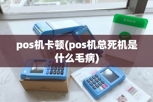 pos机卡顿(pos机总死机是什么毛病) pos机卡顿(pos机总死机是什么毛病)