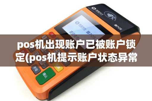 pos机出现账户已被账户锁定(pos机提示账户状态异常) pos机出现账户已被账户锁定(pos机提示账户状态异常)