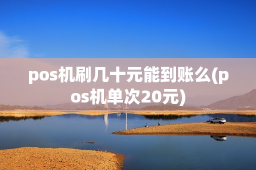 pos机刷几十元能到账么(pos机单次20元) pos机刷几十元能到账么(pos机单次20元)