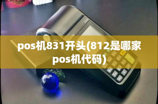 pos机831开头(812是哪家pos机代码) pos机831开头(812是哪家pos机代码)