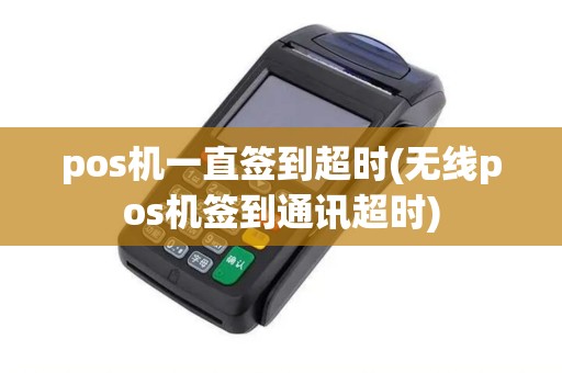 pos机一直签到超时(无线pos机签到通讯超时) pos机一直签到超时(无线pos机签到通讯超时)