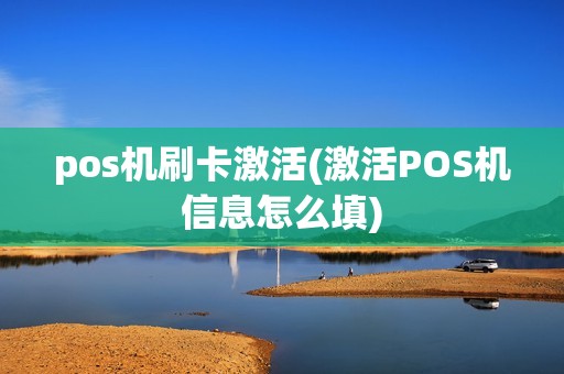 pos机刷卡激活(激活POS机信息怎么填) pos机刷卡激活(激活POS机信息怎么填)