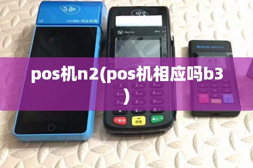 pos机n2(pos机相应吗b3) pos机n2(pos机相应吗b3)