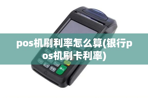 pos机刷利率怎么算(银行pos机刷卡利率) pos机刷利率怎么算(银行pos机刷卡利率)