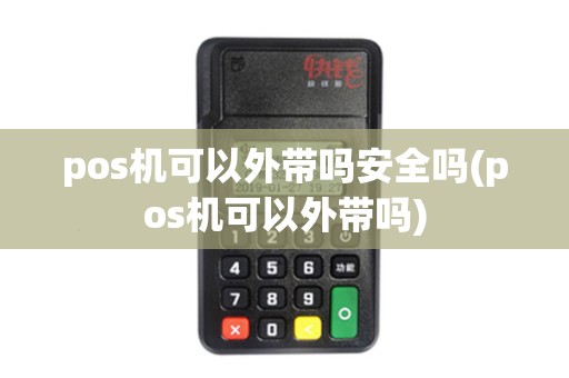 pos机可以外带吗安全吗(pos机可以外带吗) pos机可以外带吗安全吗(pos机可以外带吗)