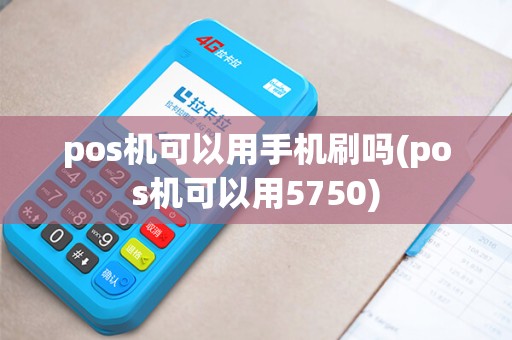 pos机可以用手机刷吗(pos机可以用5750) pos机可以用手机刷吗(pos机可以用5750)
