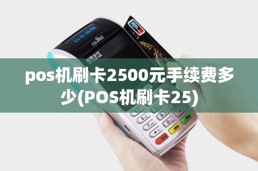pos机刷卡2500元手续费多少(POS机刷卡25) pos机刷卡2500元手续费多少(POS机刷卡25)