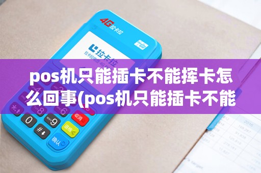 pos机只能插卡不能挥卡怎么回事(pos机只能插卡不能挥卡) pos机只能插卡不能挥卡怎么回事(pos机只能插卡不能挥卡)