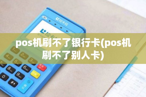 pos机刷不了银行卡(pos机刷不了别人卡) pos机刷不了银行卡(pos机刷不了别人卡)