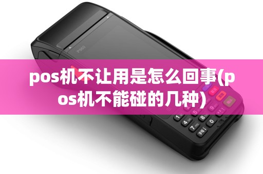 pos机不让用是怎么回事(pos机不能碰的几种) pos机不让用是怎么回事(pos机不能碰的几种)