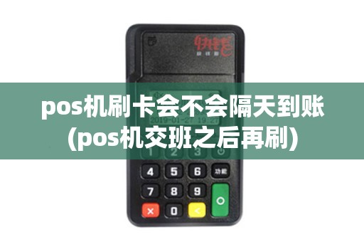 pos机刷卡会不会隔天到账(pos机交班之后再刷) pos机刷卡会不会隔天到账(pos机交班之后再刷)