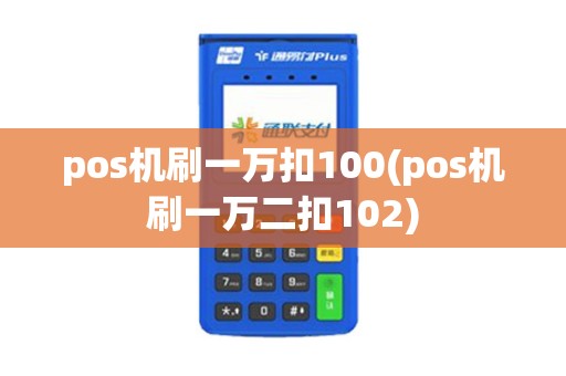 pos机刷一万扣100(pos机刷一万二扣102) pos机刷一万扣100(pos机刷一万二扣102)