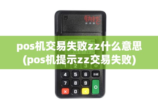pos机交易失败zz什么意思(pos机提示zz交易失败) pos机交易失败zz什么意思(pos机提示zz交易失败)