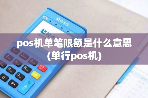 pos机单笔限额是什么意思(单行pos机) pos机单笔限额是什么意思(单行pos机)