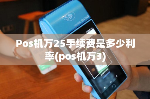Pos机万25手续费是多少利率(pos机万3)