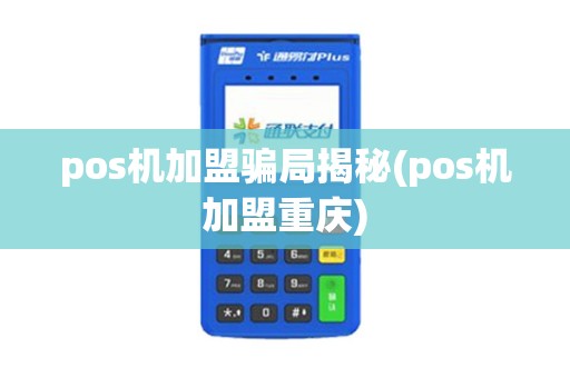 pos机加盟骗局揭秘(pos机加盟重庆) pos机加盟骗局揭秘(pos机加盟重庆)