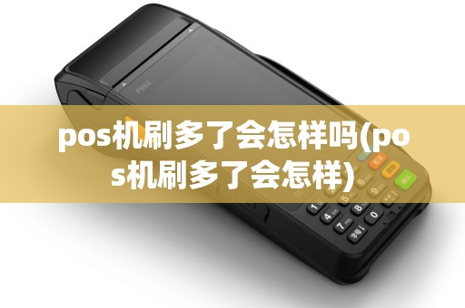 pos机刷多了会怎样吗(pos机刷多了会怎样) pos机刷多了会怎样吗(pos机刷多了会怎样)