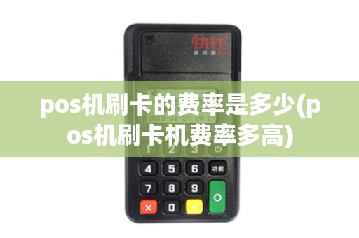 pos机刷卡的费率是多少(pos机刷卡机费率多高) pos机刷卡的费率是多少(pos机刷卡机费率多高)