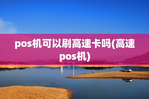 pos机可以刷高速卡吗(高速pos机) pos机可以刷高速卡吗(高速pos机)