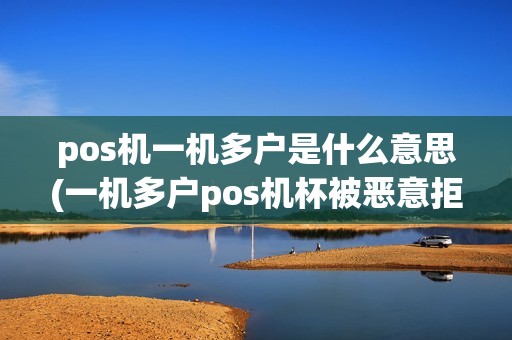pos机一机多户是什么意思(一机多户pos机杯被恶意拒付) pos机一机多户是什么意思(一机多户pos机杯被恶意拒付)