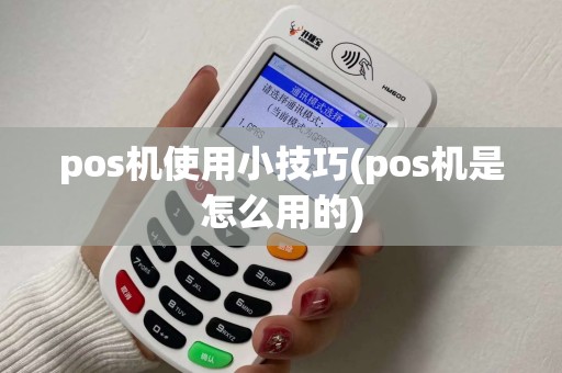 pos机使用小技巧(pos机是怎么用的) pos机使用小技巧(pos机是怎么用的)