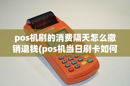 pos机刷的消费隔天怎么撤销退钱(pos机当日刷卡如何退款) pos机刷的消费隔天怎么撤销退钱(pos机当日刷卡如何退款)