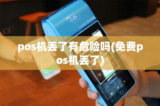 pos机丢了有危险吗(免费pos机丢了) pos机丢了有危险吗(免费pos机丢了)