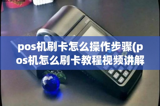pos机刷卡怎么操作步骤(pos机怎么刷卡教程视频讲解) pos机刷卡怎么操作步骤(pos机怎么刷卡教程视频讲解)