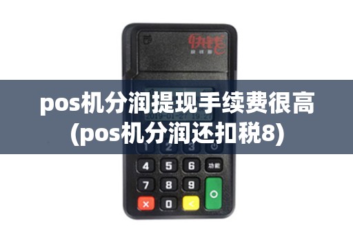 pos机分润提现手续费很高(pos机分润还扣税8) pos机分润提现手续费很高(pos机分润还扣税8)