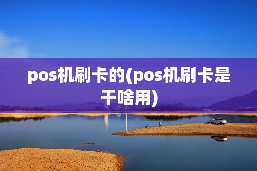pos机刷卡的(pos机刷卡是干啥用) pos机刷卡的(pos机刷卡是干啥用)