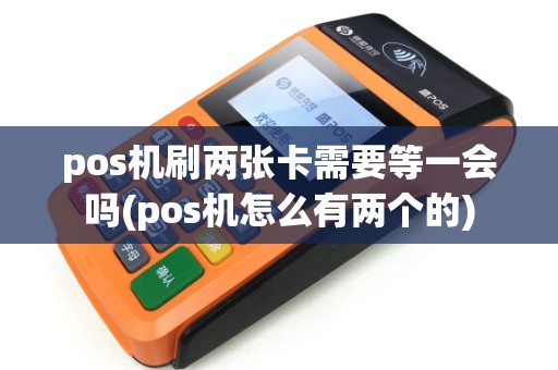 pos机刷两张卡需要等一会吗(pos机怎么有两个的) pos机刷两张卡需要等一会吗(pos机怎么有两个的)
