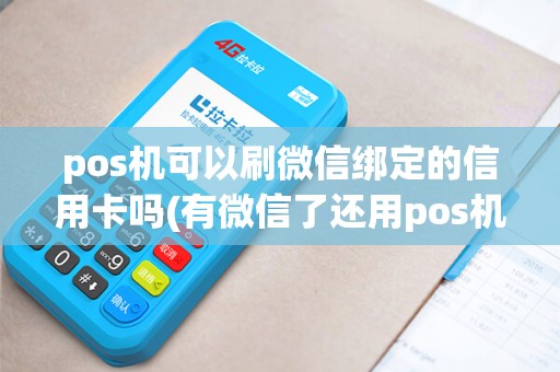 pos机可以刷微信绑定的信用卡吗(有微信了还用pos机) pos机可以刷微信绑定的信用卡吗(有微信了还用pos机)