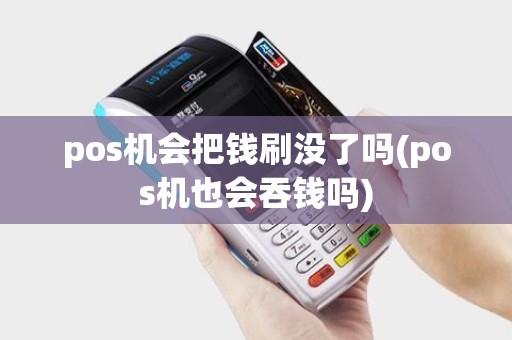 pos机会把钱刷没了吗(pos机也会吞钱吗) pos机会把钱刷没了吗(pos机也会吞钱吗)