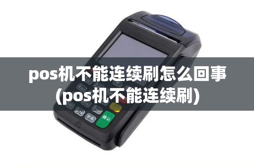 pos机不能连续刷怎么回事(pos机不能连续刷) pos机不能连续刷怎么回事(pos机不能连续刷)