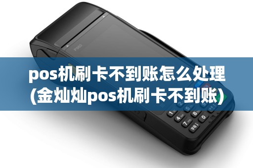 pos机刷卡不到账怎么处理(金灿灿pos机刷卡不到账) pos机刷卡不到账怎么处理(金灿灿pos机刷卡不到账)
