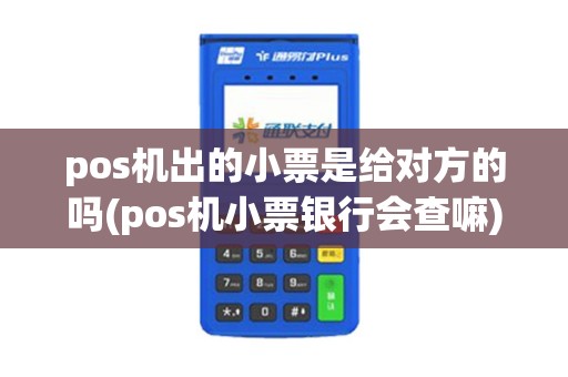 pos机出的小票是给对方的吗(pos机小票银行会查嘛) pos机出的小票是给对方的吗(pos机小票银行会查嘛)