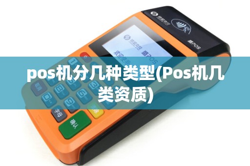 pos机分几种类型(Pos机几类资质) pos机分几种类型(Pos机几类资质)