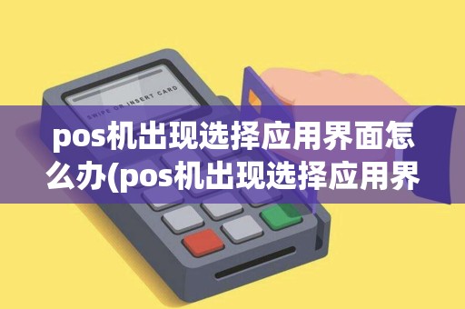 pos机出现选择应用界面怎么办(pos机出现选择应用界面) pos机出现选择应用界面怎么办(pos机出现选择应用界面)